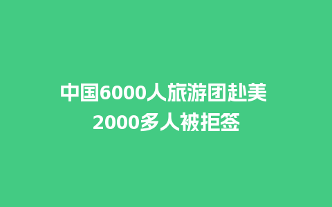 中国6000人旅游团赴美 2000多人被拒签