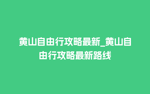 黄山自由行攻略最新_黄山自由行攻略最新路线