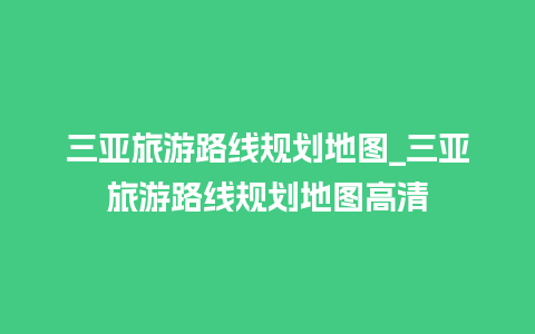 三亚旅游路线规划地图_三亚旅游路线规划地图高清