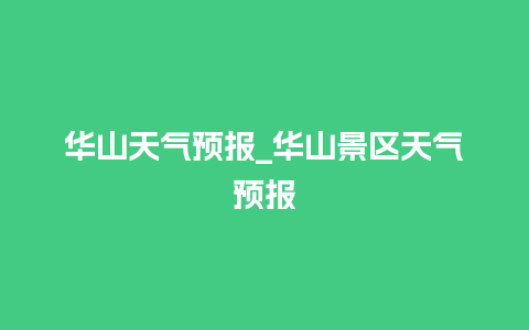 华山天气预报_华山景区天气预报