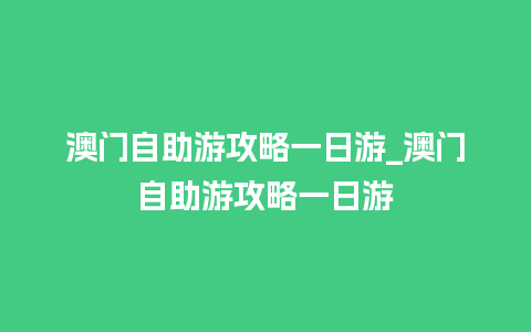 澳门自助游攻略一日游_澳门自助游攻略一日游