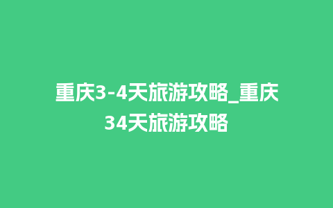 重庆3-4天旅游攻略_重庆34天旅游攻略