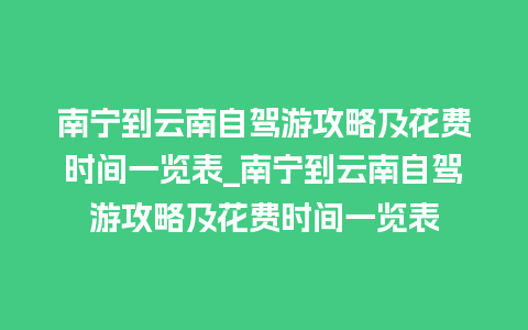 南宁到云南自驾游攻略及花费时间一览表_南宁到云南自驾游攻略及花费时间一览表