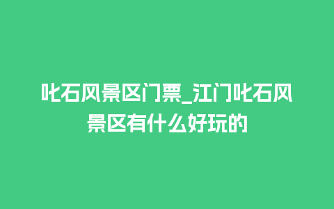 叱石风景区门票_江门叱石风景区有什么好玩的