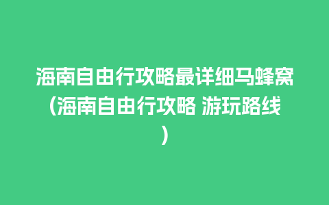 海南自由行攻略最详细马蜂窝(海南自由行攻略 游玩路线)