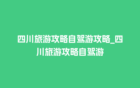 四川旅游攻略自驾游攻略_四川旅游攻略自驾游