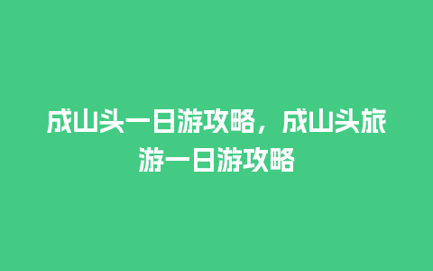 成山头一日游攻略，成山头旅游一日游攻略