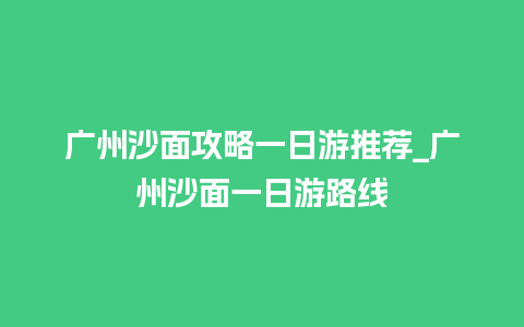 广州沙面攻略一日游推荐_广州沙面一日游路线