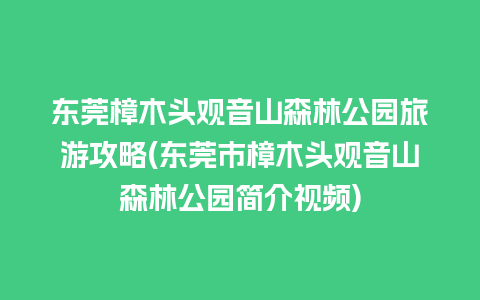 东莞樟木头观音山森林公园旅游攻略(东莞市樟木头观音山森林公园简介视频)