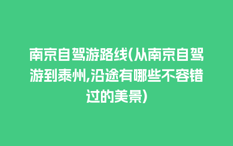 南京自驾游路线(从南京自驾游到泰州,沿途有哪些不容错过的美景)