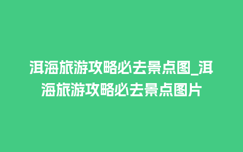 洱海旅游攻略必去景点图_洱海旅游攻略必去景点图片