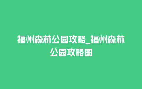 福州森林公园攻略_福州森林公园攻略图