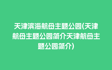 天津滨海航母主题公园(天津航母主题公园简介天津航母主题公园简介)