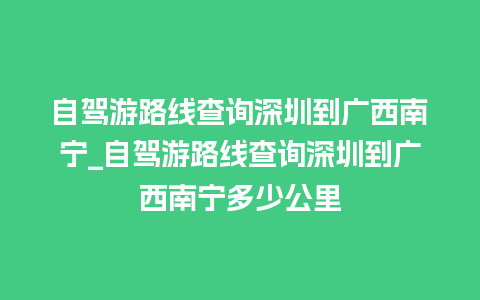 自驾游路线查询深圳到广西南宁_自驾游路线查询深圳到广西南宁多少公里