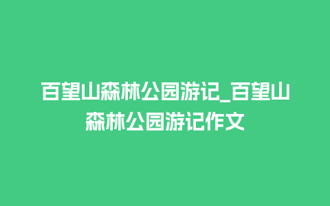 百望山森林公园游记_百望山森林公园游记作文