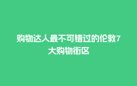 购物达人最不可错过的伦敦7大购物街区