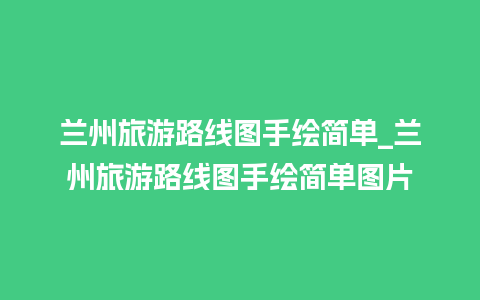 兰州旅游路线图手绘简单_兰州旅游路线图手绘简单图片