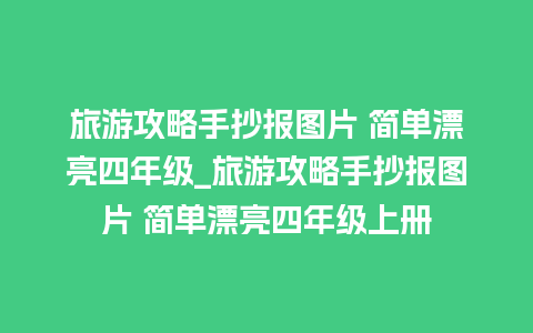 旅游攻略手抄报图片 简单漂亮四年级_旅游攻略手抄报图片 简单漂亮四年级上册