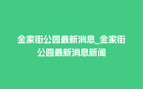 金家街公园最新消息_金家街公园最新消息新闻