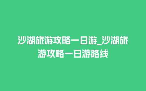 沙湖旅游攻略一日游_沙湖旅游攻略一日游路线