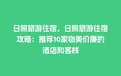 日照旅游住宿，日照旅游住宿攻略：推荐10家物美价廉的酒店和客栈