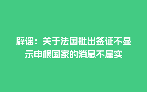 辟谣：关于法国批出签证不显示申根国家的消息不属实