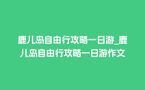 鹿儿岛自由行攻略一日游_鹿儿岛自由行攻略一日游作文