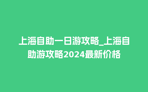 上海自助一日游攻略_上海自助游攻略2024最新价格