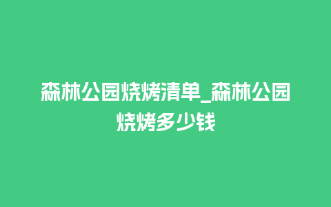 森林公园烧烤清单_森林公园烧烤多少钱