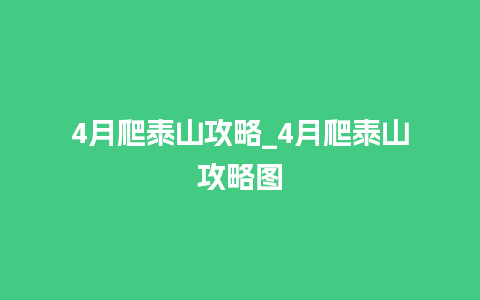 4月爬泰山攻略_4月爬泰山攻略图