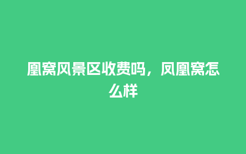 凰窝风景区收费吗，凤凰窝怎么样