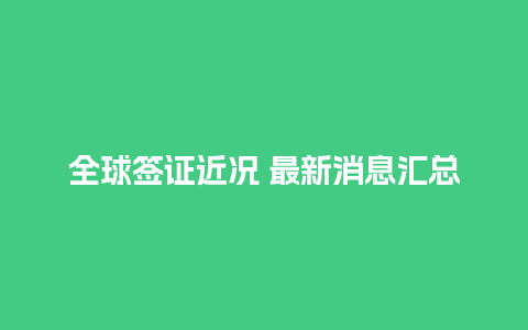 全球签证近况 最新消息汇总