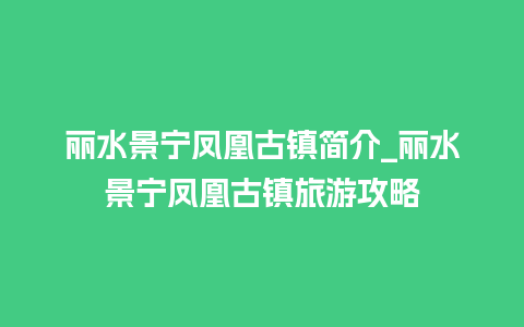 丽水景宁凤凰古镇简介_丽水景宁凤凰古镇旅游攻略