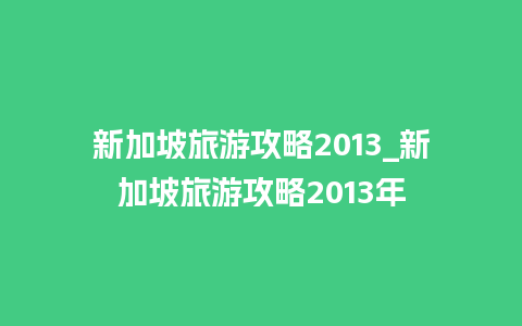 新加坡旅游攻略2013_新加坡旅游攻略2013年