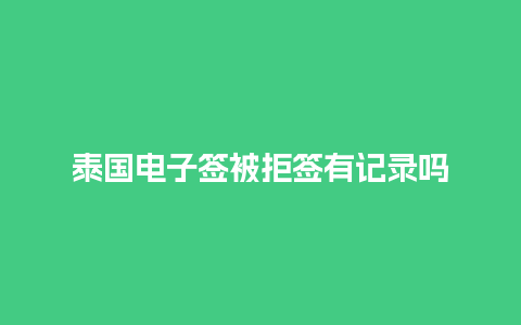 泰国电子签被拒签有记录吗