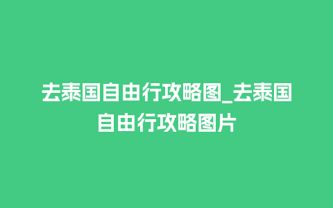 去泰国自由行攻略图_去泰国自由行攻略图片