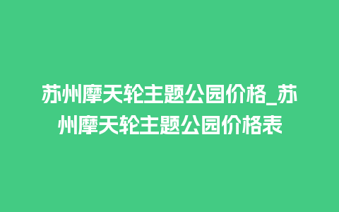 苏州摩天轮主题公园价格_苏州摩天轮主题公园价格表