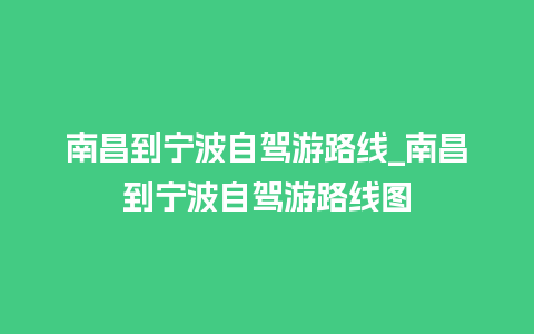 南昌到宁波自驾游路线_南昌到宁波自驾游路线图