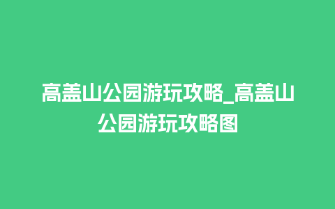 高盖山公园游玩攻略_高盖山公园游玩攻略图