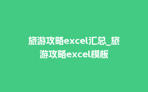 旅游攻略excel汇总_旅游攻略excel模板