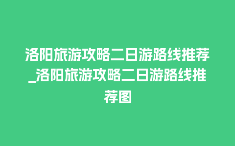 洛阳旅游攻略二日游路线推荐_洛阳旅游攻略二日游路线推荐图