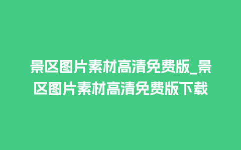 景区图片素材高清免费版_景区图片素材高清免费版下载