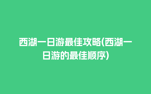 西湖一日游最佳攻略(西湖一日游的最佳顺序)