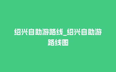 绍兴自助游路线_绍兴自助游路线图