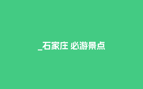 _石家庄 必游景点