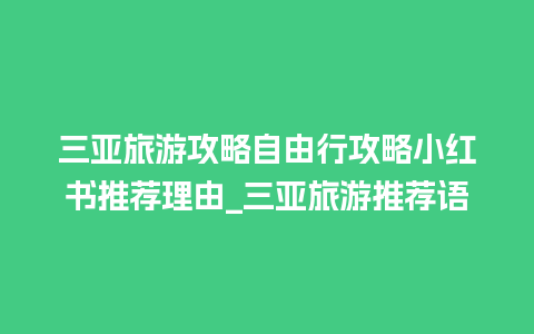 三亚旅游攻略自由行攻略小红书推荐理由_三亚旅游推荐语