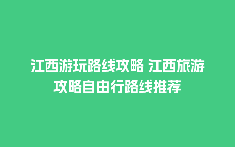 江西游玩路线攻略 江西旅游攻略自由行路线推荐