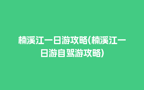 楠溪江一日游攻略(楠溪江一日游自驾游攻略)