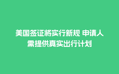 美国签证将实行新规 申请人需提供真实出行计划