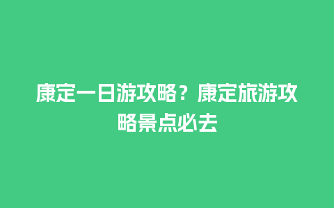 康定一日游攻略？康定旅游攻略景点必去